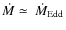 $\dot{M}\simeq~\dot{M}_{{\rm Edd}}$