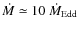 $\dot{M}\simeq10~\dot{M}_{{\rm Edd}}$