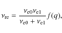 \begin{displaymath}\nu_{{\rm re}}=\frac{\nu_{{\rm e0}}\nu_{{\rm e1}}}{\nu_{{\rm e0}}+\nu_{{\rm e1}}}f(q),
\end{displaymath}