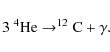 \begin{displaymath}3~^{4}{\rm He\rightarrow^{12}C}+\gamma.
\end{displaymath}