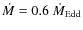 $\dot{M}=0.6~\dot{M}_{{\rm Edd}}$