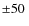 $\pm 50~$