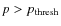 $p>p_{\rm thresh}$
