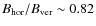 $B_{\rm hor}/B_{\rm ver} \sim
0.82$
