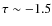 $\tau\sim -1.5$