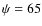 $\psi=65$
