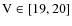 $\rm V \in [19,20]$
