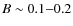 $B\sim0.1{-}0.2$