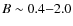 $B\sim0.4{-}2.0$