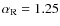 $\alpha_{\rm R} =1.25$