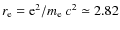 $r_{\rm e} = {\rm e}^2/m_{\rm e}~ c^2 \simeq 2.82$