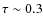 $\tau \sim 0.3$