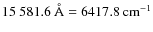 $15~581.6~{\rm\AA}=6417.8~{\rm cm^{-1}}$