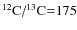 $\mbox{\element[][12]{C}/\element[][13]{C}=175}$