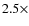 $2.5\times $