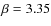 $\beta=3.35$