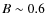 $B\sim0.6$
