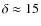 $\delta\approx15$