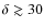 $\delta\gtrsim30$