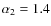$\alpha_2=1.4$