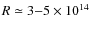 $R\simeq3{-}5\times10^{14}$