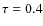 $\tau=0.4$