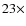 $23\times$