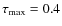 $\tau _{\rm max}=0.4$