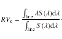 \begin{displaymath}
RV_{\rm c} = \frac{\int_{\rm line} \lambda S(\lambda) {\rm d}\lambda}{\int_{\rm line} S(\lambda) {\rm d}\lambda}\cdot
\end{displaymath}