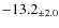 $ -13.2 _{\pm 2.0 }$