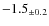 $ -1.5 _{\pm 0.2 }$