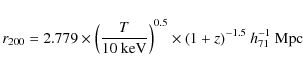 \begin{displaymath}%
{r}_{\rm {200}}=2.779 \times \left( \frac{T} {10~\rm {keV}}...
...normalsize ^{0.5}\times
(1+z)^{-1.5} \ {h}_{71}^{-1}~\rm {Mpc}
\end{displaymath}