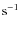 $\rm {s^{-1}}$