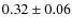 $0.32 \pm 0.06$