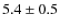 $5.4 \pm 0.5 $