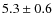$5.3 \pm 0.6$