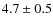 $4.7 \pm 0.5 $