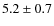 $
5.2 \pm 0.7$
