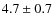$4.7 \pm 0.7 $