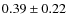 $0.39 \pm 0.22$