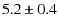 $5.2 \pm 0.4$