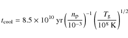 \begin{displaymath}%
{t}_{\rm {cool}} =
8.5 \times 10^{10}~\rm {yr} \left (\frac...
... \left (\frac{\it {T}_{\rm {g}}}{10^{8}~\rm {K}}\right )^{1/2}
\end{displaymath}