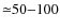 ${\simeq}50{-}100$