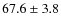 $67.6 \pm 3.8$