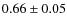 $0.66 \pm 0.05 $