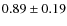 $0.89 \pm 0.19$
