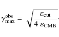 \begin{displaymath}%
\gamma_{\rm max}^{\rm obs} =
\sqrt{\frac{\varepsilon_{\rm cut}}{4~\varepsilon_{\rm CMB}}}\cdot
\end{displaymath}
