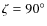 $\zeta=90^\circ$