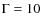 $\Gamma=10$