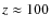 $z \approx 100$